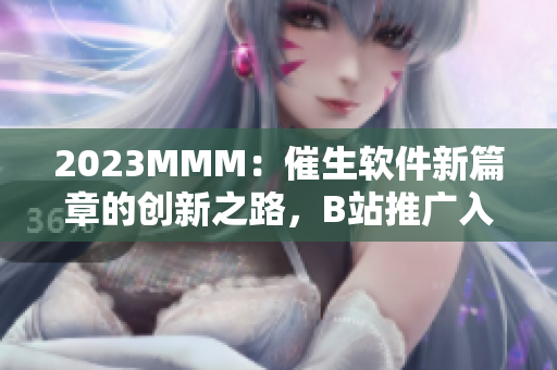 2023MMM：催生軟件新篇章的創(chuàng)新之路，B站推廣入口為你解鎖