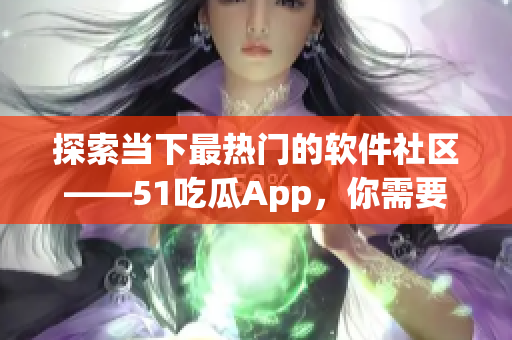 探索當(dāng)下最熱門的軟件社區(qū)——51吃瓜App，你需要了解的一切.