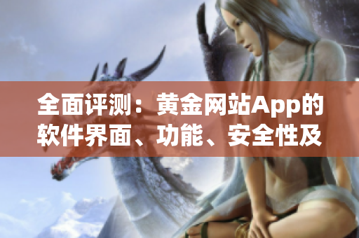 全面評測：黃金網(wǎng)站App的軟件界面、功能、安全性及使用體驗指南