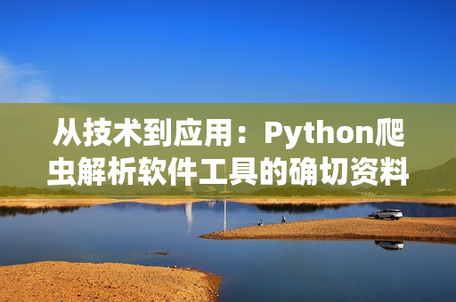 從技術(shù)到應(yīng)用：Python爬蟲解析軟件工具的確切資料