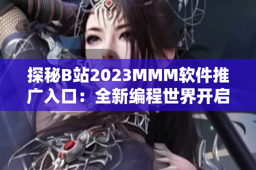 探秘B站2023MMM軟件推廣入口：全新編程世界開啟！