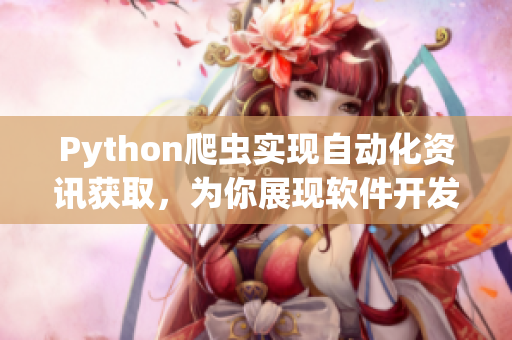 Python爬蟲實現(xiàn)自動化資訊獲取，為你展現(xiàn)軟件開發(fā)最新動態(tài)