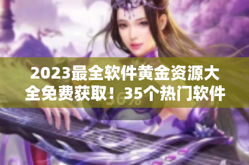 2023最全軟件黃金資源大全免費(fèi)獲取！35個(gè)熱門軟件網(wǎng)站推薦！