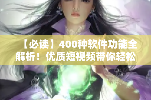 【必讀】400種軟件功能全解析！優(yōu)質(zhì)短視頻帶你輕松上手