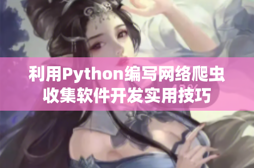 利用Python編寫網(wǎng)絡爬蟲收集軟件開發(fā)實用技巧