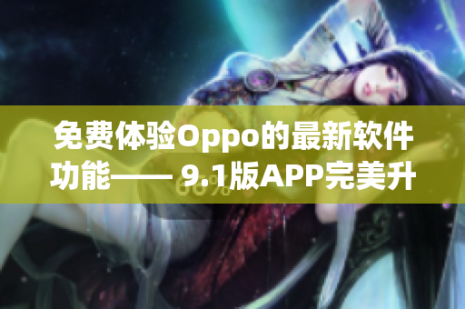 免費體驗Oppo的最新軟件功能—— 9.1版APP完美升級