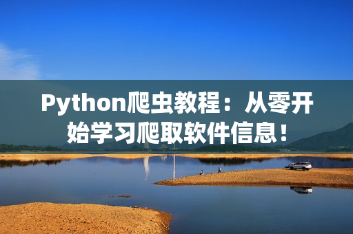 Python爬蟲教程：從零開始學(xué)習(xí)爬取軟件信息！