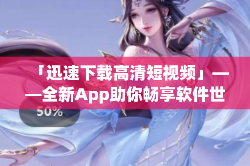 「迅速下載高清短視頻」——全新App助你暢享軟件世界