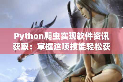 Python爬蟲實(shí)現(xiàn)軟件資訊獲?。赫莆者@項(xiàng)技能輕松獲取最新技術(shù)動態(tài)