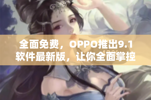 全面免費，OPPO推出9.1軟件最新版，讓你全面掌控智能手機(jī)