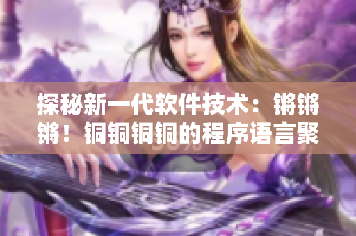 探秘新一代軟件技術(shù)：鏘鏘鏘！銅銅銅銅的程序語言聚焦