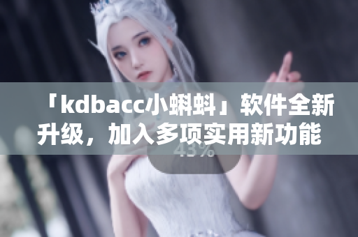 「kdbacc小蝌蚪」軟件全新升級(jí)，加入多項(xiàng)實(shí)用新功能