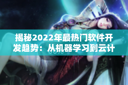 揭秘2022年最熱門軟件開發(fā)趨勢：從機器學習到云計算