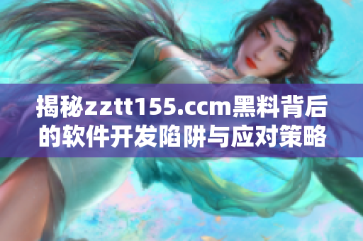 揭秘zztt155.ccm黑料背后的軟件開發(fā)陷阱與應(yīng)對策略