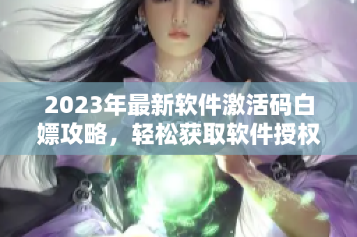 2023年最新軟件激活碼白嫖攻略，輕松獲取軟件授權！