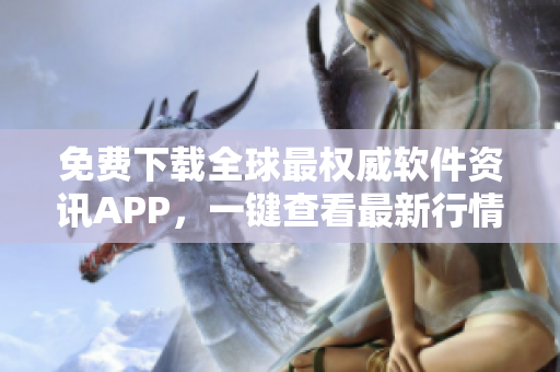 免費下載全球最權威軟件資訊APP，一鍵查看最新行情數(shù)據(jù)！