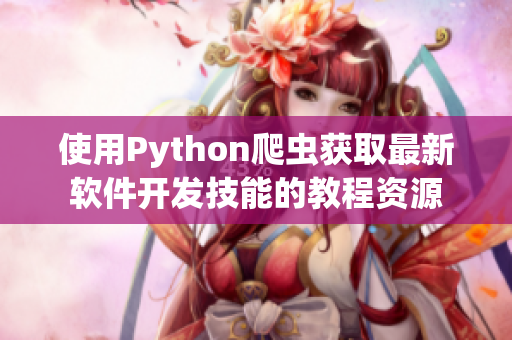 使用Python爬蟲(chóng)獲取最新軟件開(kāi)發(fā)技能的教程資源