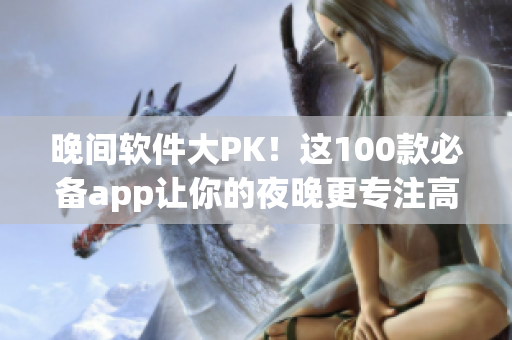 晚間軟件大PK！這100款必備app讓你的夜晚更專注高效！