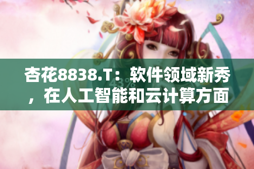 杏花8838.T：軟件領(lǐng)域新秀，在人工智能和云計(jì)算方面嶄露頭角