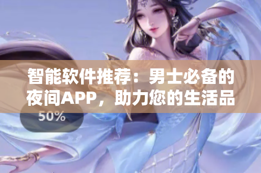 智能軟件推薦：男士必備的夜間APP，助力您的生活品質(zhì)提升