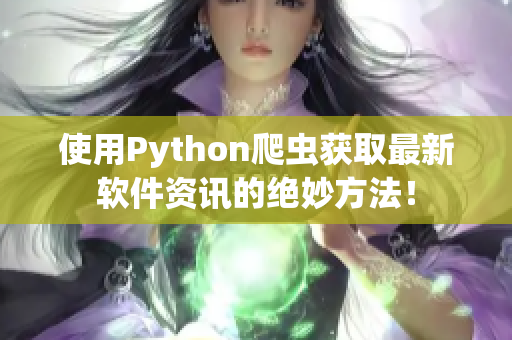 使用Python爬蟲獲取最新軟件資訊的絕妙方法！