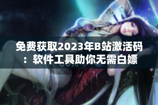 免費獲取2023年B站激活碼：軟件工具助你無需白嫖