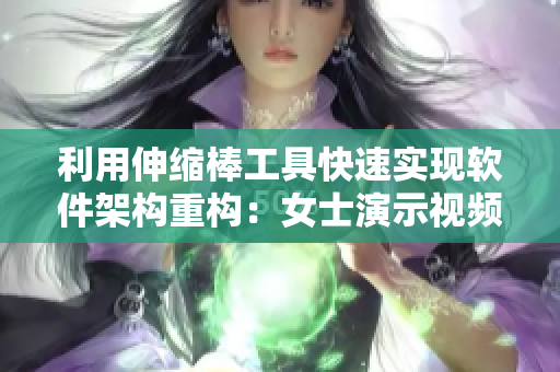 利用伸縮棒工具快速實(shí)現(xiàn)軟件架構(gòu)重構(gòu)：女士演示視頻詳解