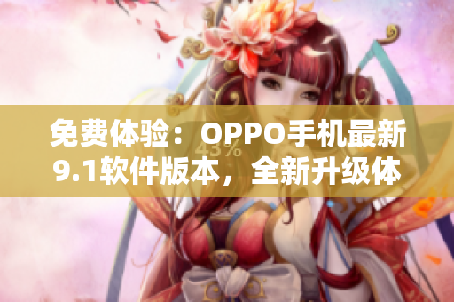 免費體驗：OPPO手機最新9.1軟件版本，全新升級體驗！