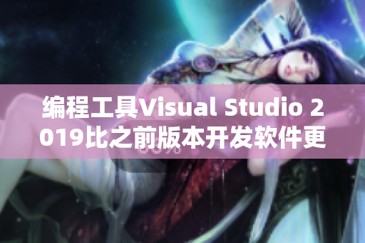 編程工具Visual Studio 2019比之前版本開發(fā)軟件更高效