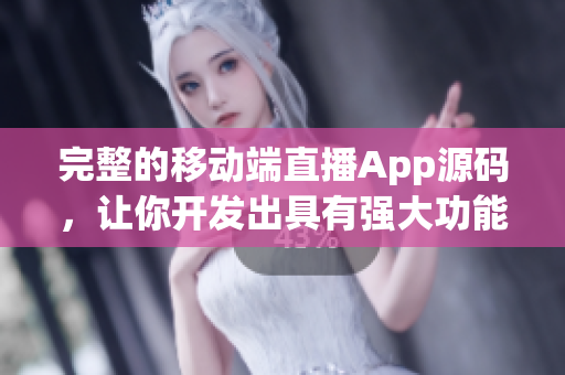 完整的移動端直播App源碼，讓你開發(fā)出具有強大功能的軟件