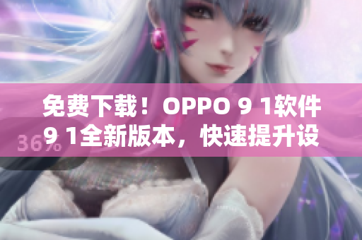 免費(fèi)下載！OPPO 9 1軟件9 1全新版本，快速提升設(shè)備性能