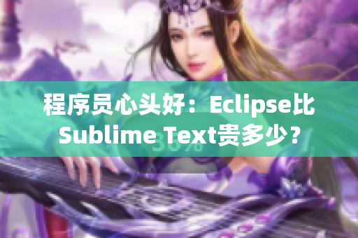 程序員心頭好：Eclipse比Sublime Text貴多少？