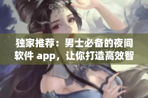 獨(dú)家推薦：男士必備的夜間軟件 app，讓你打造高效智能生活