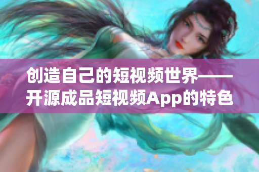 創(chuàng)造自己的短視頻世界——開源成品短視頻App的特色功能