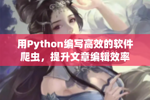 用Python編寫高效的軟件爬蟲，提升文章編輯效率