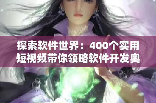 探索軟件世界：400個(gè)實(shí)用短視頻帶你領(lǐng)略軟件開發(fā)奧秘