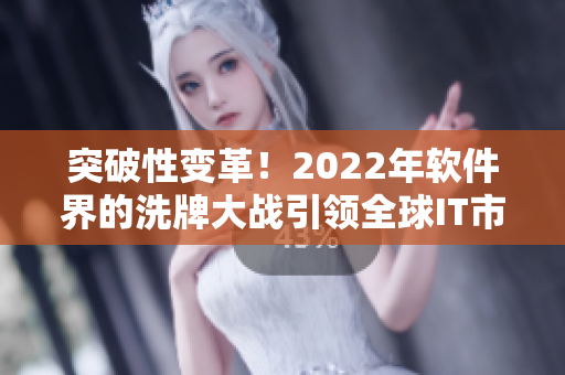 突破性變革！2022年軟件界的洗牌大戰(zhàn)引領(lǐng)全球IT市場(chǎng)革命