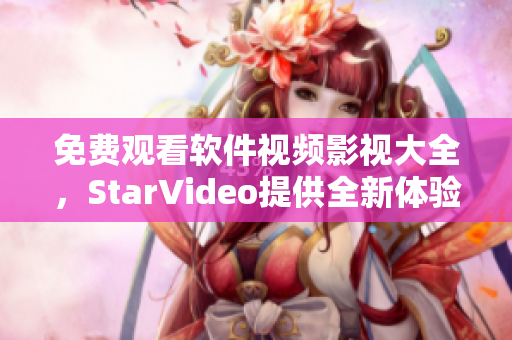 免費觀看軟件視頻影視大全，StarVideo提供全新體驗