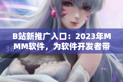 B站新推廣入口：2023年MMM軟件，為軟件開發(fā)者帶來了什么驚喜？