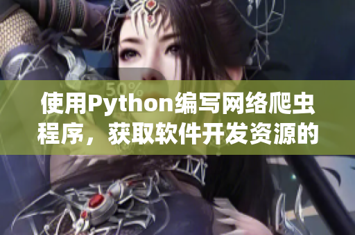 使用Python編寫網(wǎng)絡(luò)爬蟲程序，獲取軟件開發(fā)資源的實(shí)用指南