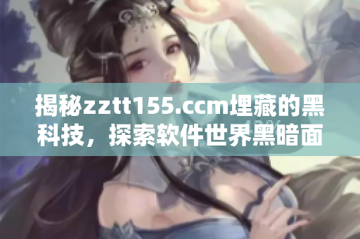 揭秘zztt155.ccm埋藏的黑科技，探索軟件世界黑暗面