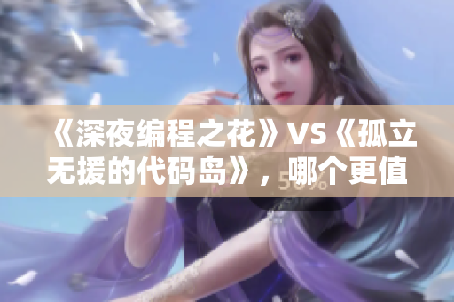 《深夜編程之花》VS《孤立無(wú)援的代碼島》，哪個(gè)更值得擁有？