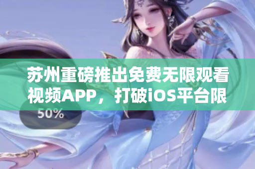 蘇州重磅推出免費無限觀看視頻APP，打破iOS平臺限制