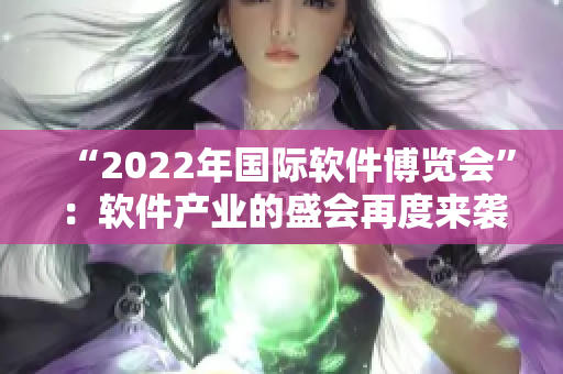 “2022年國際軟件博覽會”：軟件產(chǎn)業(yè)的盛會再度來襲！