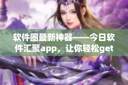 軟件圈最新神器——今日軟件匯聚app，讓你輕松get到最新軟件資訊！