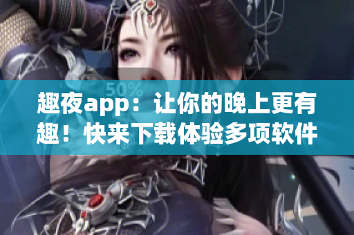 趣夜app：讓你的晚上更有趣！快來下載體驗(yàn)多項(xiàng)軟件特性