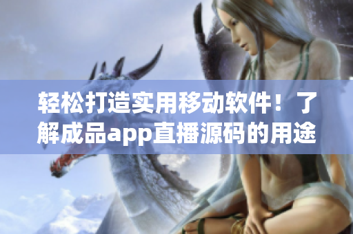 輕松打造實用移動軟件！了解成品app直播源碼的用途