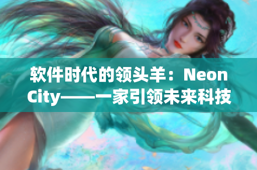 軟件時代的領頭羊：NeonCity——一家引領未來科技發(fā)展的軟件公司