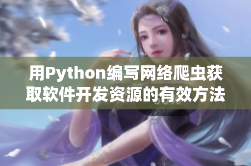 用Python編寫網(wǎng)絡爬蟲獲取軟件開發(fā)資源的有效方法