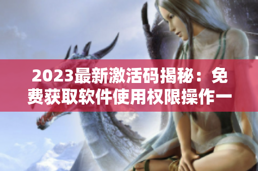 2023最新激活碼揭秘：免費(fèi)獲取軟件使用權(quán)限操作一鍵完成！